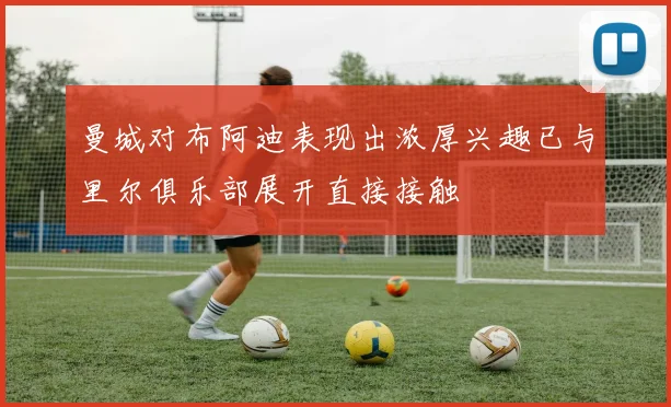 曼城对布阿迪表现出浓厚兴趣已与里尔俱乐部展开直接接触