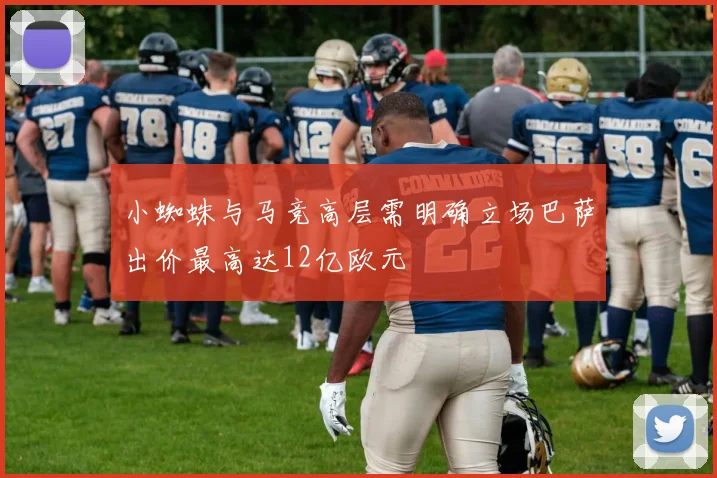 小蜘蛛与马竞高层需明确立场巴萨出价最高达12亿欧元