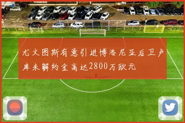 尤文图斯有意引进博洛尼亚后卫卢库米解约金高达2800万欧元