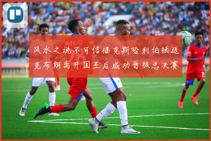 风水之说不可信福克斯哈利伯顿迈克布朗离开国王后成功晋级总决赛