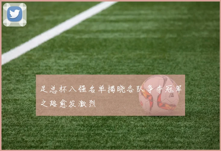 足总杯八强名单揭晓各队争夺冠军之路愈发激烈