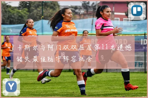 卡斯尔与阿门双双屈居第11名遗憾错失最佳防守阵容机会