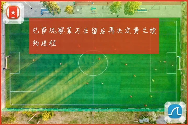 巴萨观察莱万去留后再决定费兰续约进程