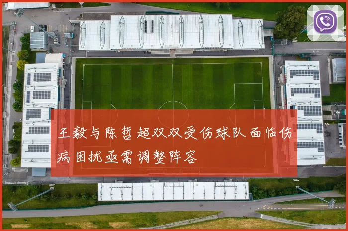 王毅与陈哲超双双受伤球队面临伤病困扰亟需调整阵容