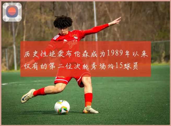 历史性逆袭布伦森成为1989年以来仅有的第二位次轮秀场均15球员