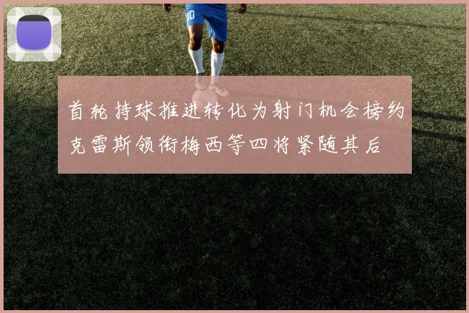 首轮持球推进转化为射门机会榜约克雷斯领衔梅西等四将紧随其后