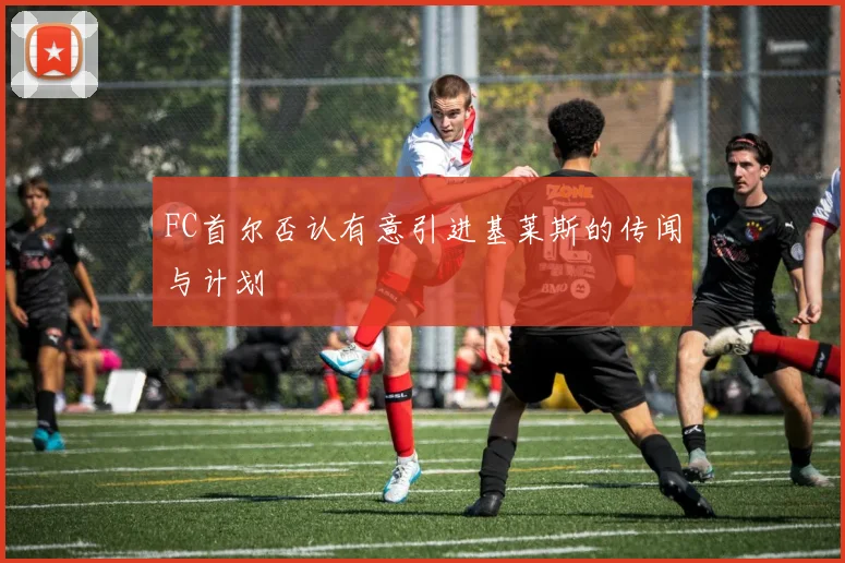 FC首尔否认有意引进基莱斯的传闻与计划