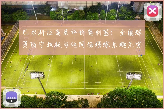 巴尔科拉高度评价奥利塞:全能球员防守积极与他同场踢球乐趣无穷