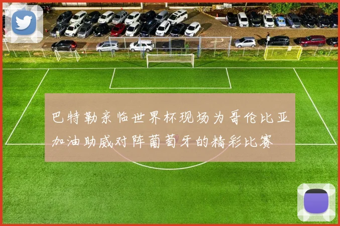 巴特勒亲临世界杯现场为哥伦比亚加油助威对阵葡萄牙的精彩比赛